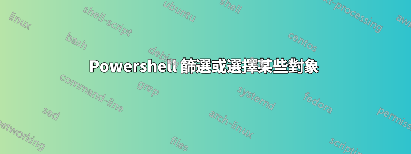 Powershell 篩選或選擇某些對象