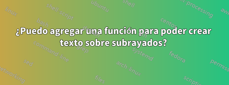 ¿Puedo agregar una función para poder crear texto sobre subrayados?