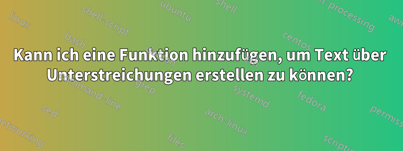 Kann ich eine Funktion hinzufügen, um Text über Unterstreichungen erstellen zu können?