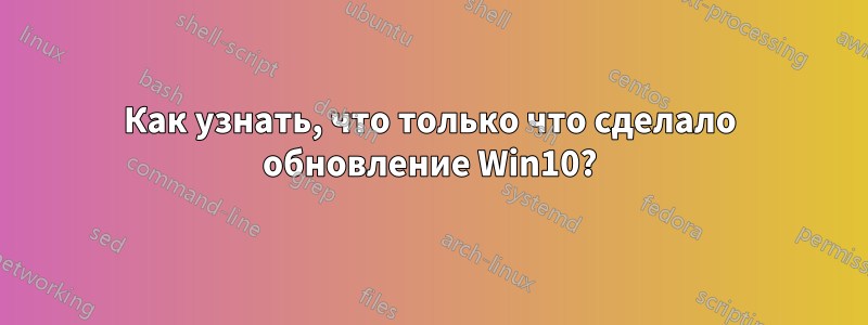 Как узнать, что только что сделало обновление Win10?