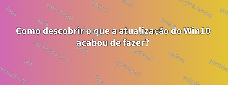 Como descobrir o que a atualização do Win10 acabou de fazer?