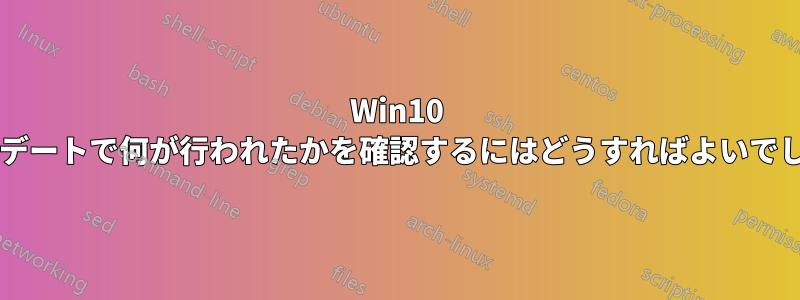 Win10 のアップデートで何が行われたかを確認するにはどうすればよいでしょうか?