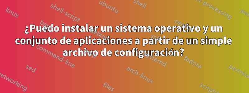 ¿Puedo instalar un sistema operativo y un conjunto de aplicaciones a partir de un simple archivo de configuración?