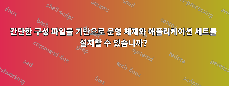 간단한 구성 파일을 기반으로 운영 체제와 애플리케이션 세트를 설치할 수 있습니까?