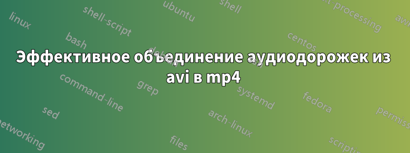 Эффективное объединение аудиодорожек из avi в mp4