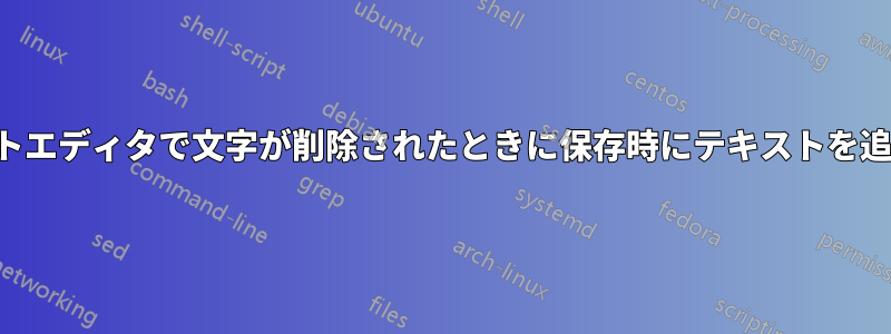 テキストエディタで文字が削除されたときに保存時にテキストを追加する