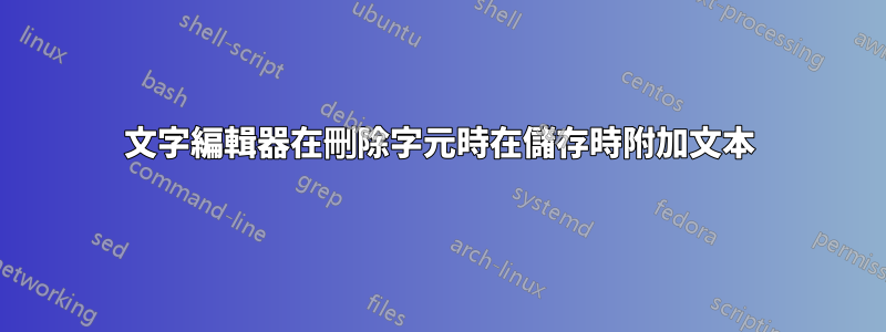 文字編輯器在刪除字元時在儲存時附加文本