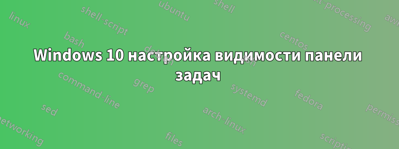 Windows 10 настройка видимости панели задач