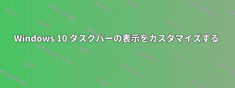 Windows 10 タスクバーの表示をカスタマイズする