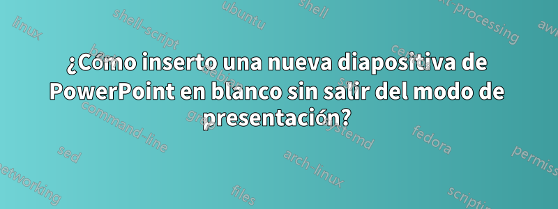 ¿Cómo inserto una nueva diapositiva de PowerPoint en blanco sin salir del modo de presentación?