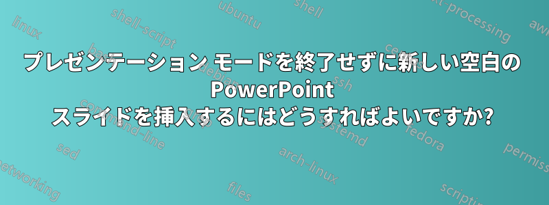 プレゼンテーション モードを終了せずに新しい空白の PowerPoint スライドを挿入するにはどうすればよいですか?