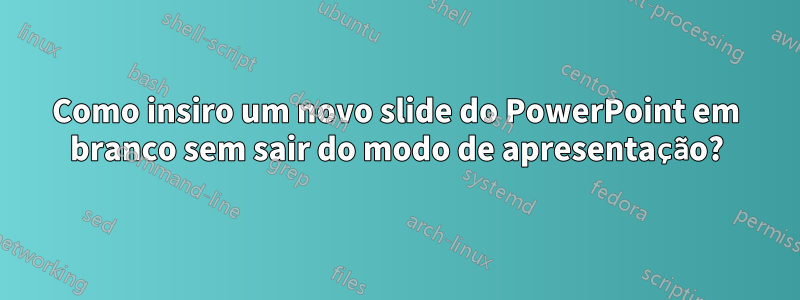 Como insiro um novo slide do PowerPoint em branco sem sair do modo de apresentação?