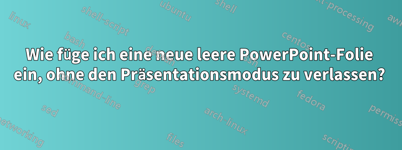 Wie füge ich eine neue leere PowerPoint-Folie ein, ohne den Präsentationsmodus zu verlassen?