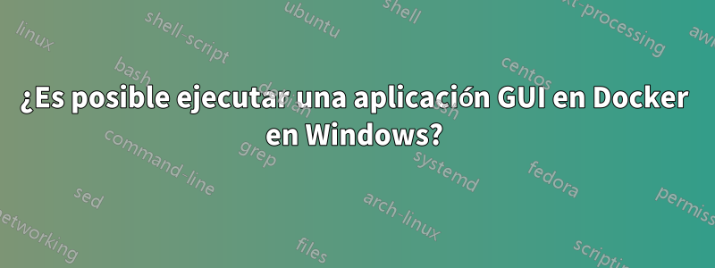 ¿Es posible ejecutar una aplicación GUI en Docker en Windows?