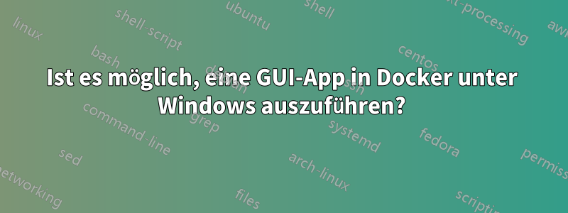 Ist es möglich, eine GUI-App in Docker unter Windows auszuführen?