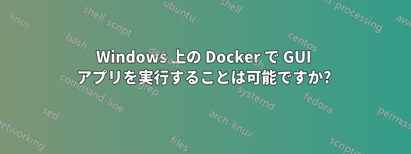 Windows 上の Docker で GUI アプリを実行することは可能ですか?