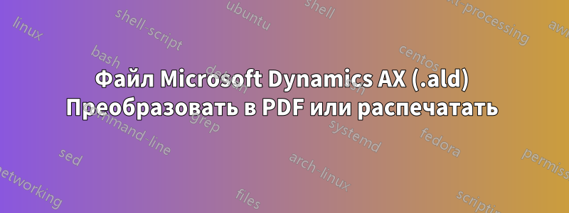 Файл Microsoft Dynamics AX (.ald) Преобразовать в PDF или распечатать