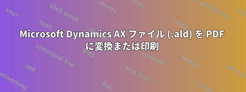 Microsoft Dynamics AX ファイル (.ald) を PDF に変換または印刷