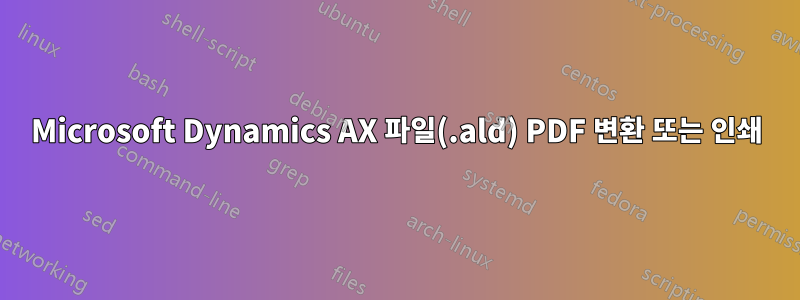 Microsoft Dynamics AX 파일(.ald) PDF 변환 또는 인쇄