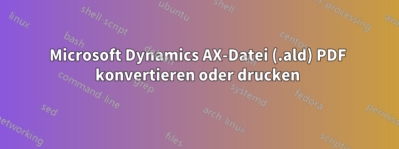 Microsoft Dynamics AX-Datei (.ald) PDF konvertieren oder drucken