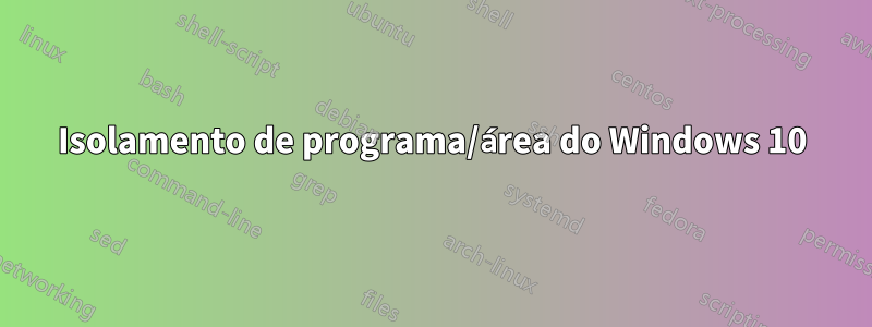 Isolamento de programa/área do Windows 10