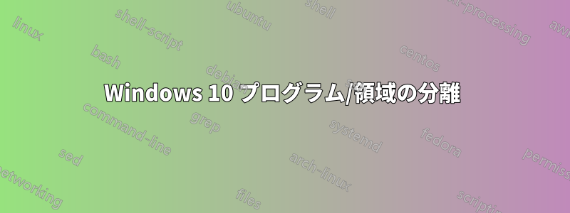 Windows 10 プログラム/領域の分離