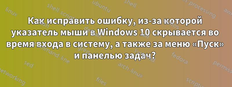 Как исправить ошибку, из-за которой указатель мыши в Windows 10 скрывается во время входа в систему, а также за меню «Пуск» и панелью задач?