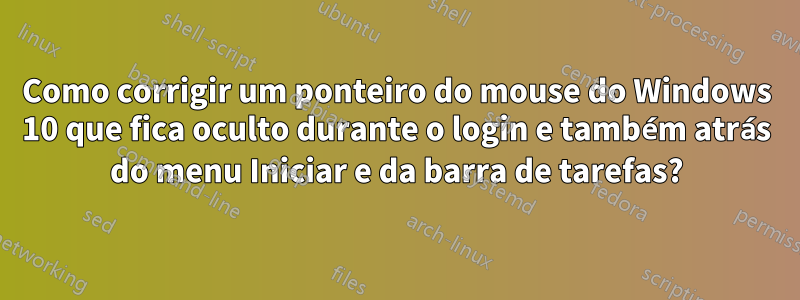 Como corrigir um ponteiro do mouse do Windows 10 que fica oculto durante o login e também atrás do menu Iniciar e da barra de tarefas?