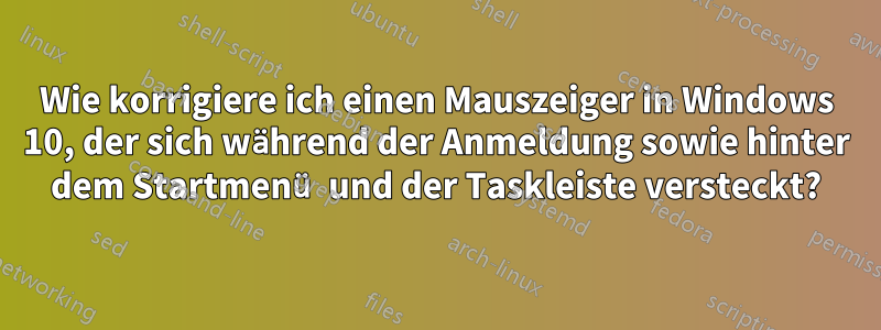 Wie korrigiere ich einen Mauszeiger in Windows 10, der sich während der Anmeldung sowie hinter dem Startmenü und der Taskleiste versteckt?