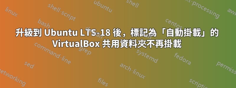 升級到 Ubuntu LTS-18 後，標記為「自動掛載」的 VirtualBox 共用資料夾不再掛載