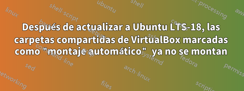 Después de actualizar a Ubuntu LTS-18, las carpetas compartidas de VirtualBox marcadas como "montaje automático" ya no se montan