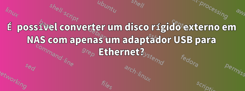 É possível converter um disco rígido externo em NAS com apenas um adaptador USB para Ethernet?