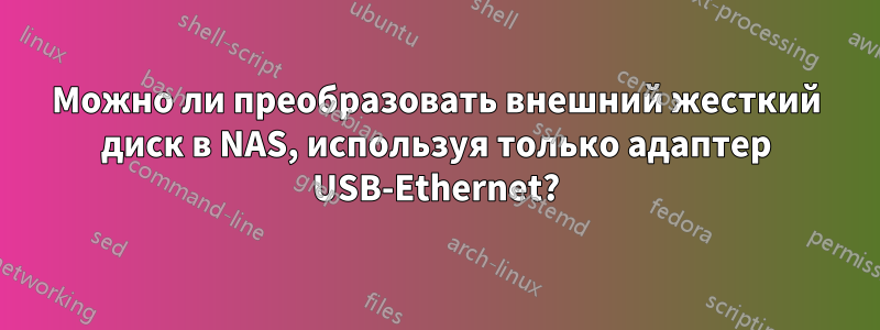 Можно ли преобразовать внешний жесткий диск в NAS, используя только адаптер USB-Ethernet?