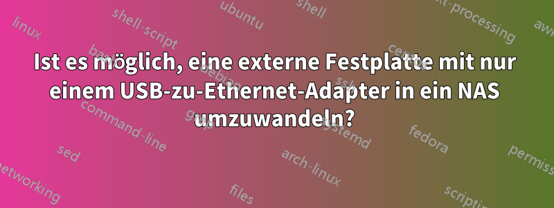 Ist es möglich, eine externe Festplatte mit nur einem USB-zu-Ethernet-Adapter in ein NAS umzuwandeln?