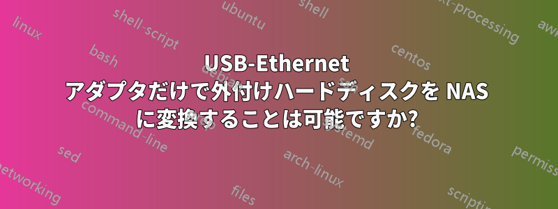 USB-Ethernet アダプタだけで外付けハードディスクを NAS に変換することは可能ですか?