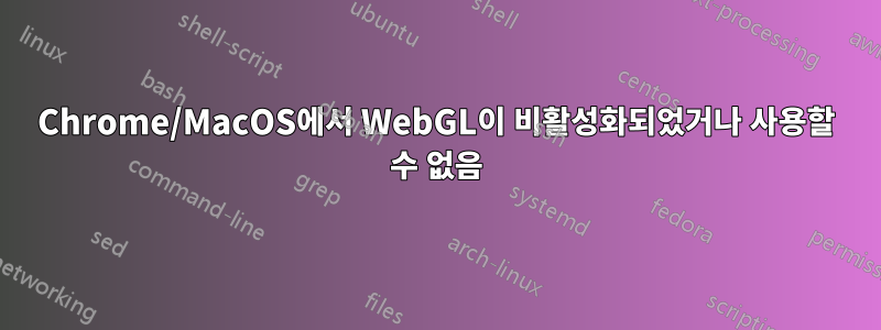 Chrome/MacOS에서 WebGL이 비활성화되었거나 사용할 수 없음