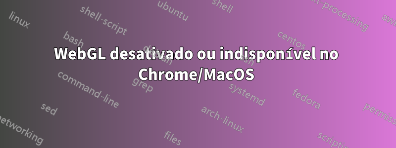 WebGL desativado ou indisponível no Chrome/MacOS