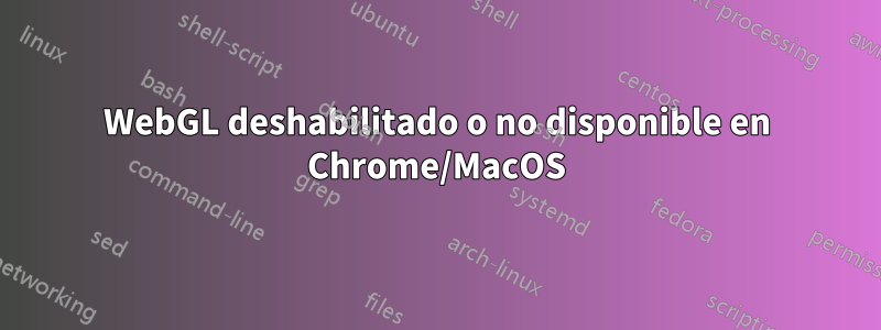 WebGL deshabilitado o no disponible en Chrome/MacOS