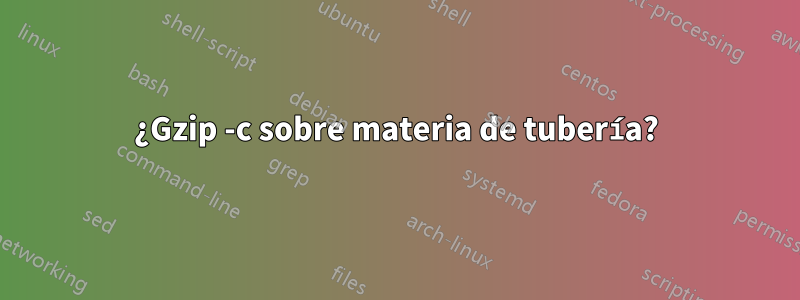 ¿Gzip -c sobre materia de tubería?