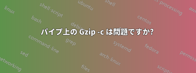 パイプ上の Gzip -c は問題ですか?