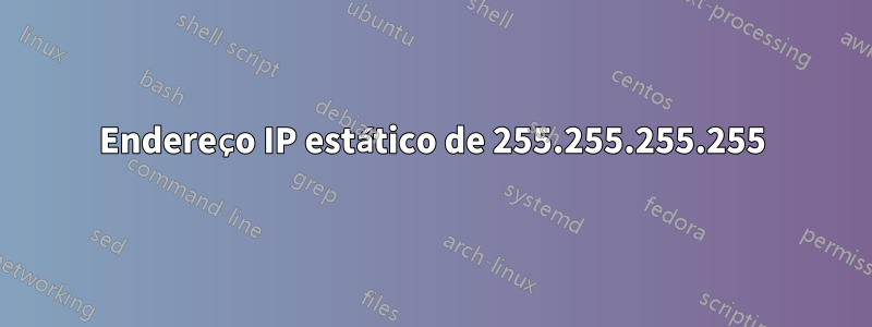 Endereço IP estático de 255.255.255.255