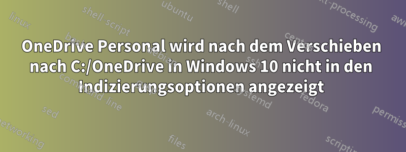 OneDrive Personal wird nach dem Verschieben nach C:/OneDrive in Windows 10 nicht in den Indizierungsoptionen angezeigt