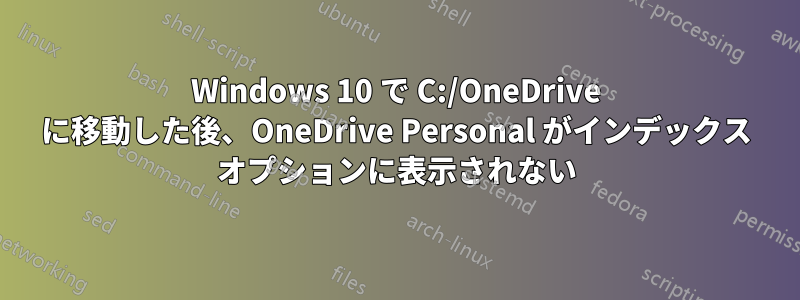 Windows 10 で C:/OneDrive に移動した後、OneDrive Personal がインデックス オプションに表示されない