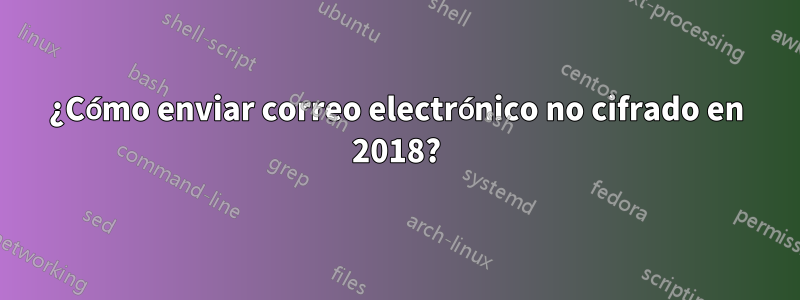 ¿Cómo enviar correo electrónico no cifrado en 2018?