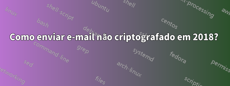 Como enviar e-mail não criptografado em 2018?