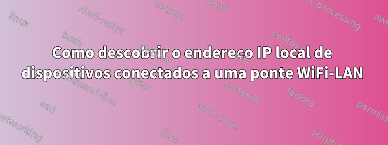 Como descobrir o endereço IP local de dispositivos conectados a uma ponte WiFi-LAN