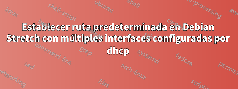 Establecer ruta predeterminada en Debian Stretch con múltiples interfaces configuradas por dhcp