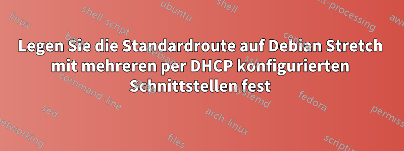 Legen Sie die Standardroute auf Debian Stretch mit mehreren per DHCP konfigurierten Schnittstellen fest