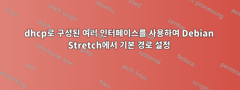 dhcp로 구성된 여러 인터페이스를 사용하여 Debian Stretch에서 기본 경로 설정