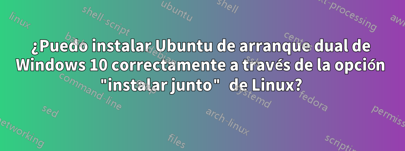 ¿Puedo instalar Ubuntu de arranque dual de Windows 10 correctamente a través de la opción "instalar junto" de Linux?